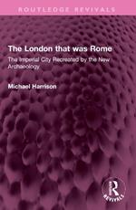 The London that was Rome: The Imperial City Recreated by the New Archaeology