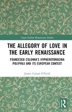 The Allegory of Love in the Early Renaissance: Francesco Colonna’s Hypnerotomachia Poliphili and its European Context