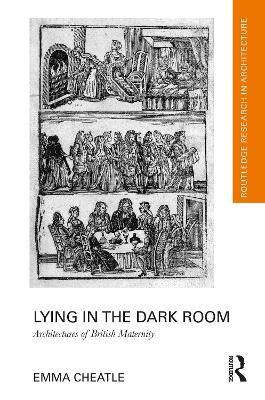 Lying in the Dark Room: Architectures of British Maternity - Emma Cheatle - cover
