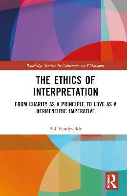 The Ethics of Interpretation: From Charity as a Principle to Love as a Hermeneutic Imperative - Pol Vandevelde - cover