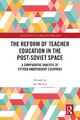 The Reform of Teacher Education in the Post-Soviet Space: A Comparative Analysis of Fifteen Independent Countries - cover