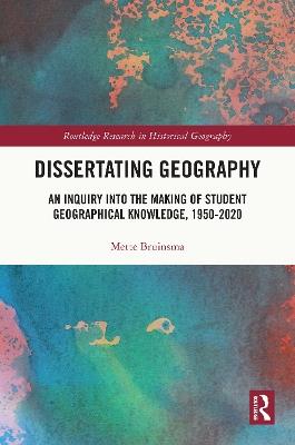 Dissertating Geography: An Inquiry into the Making of Student Geographical Knowledge, 1950-2020 - Mette Bruinsma - cover