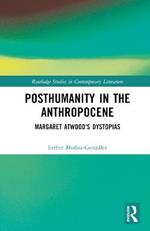 Posthumanity in the Anthropocene: Margaret Atwood's Dystopias