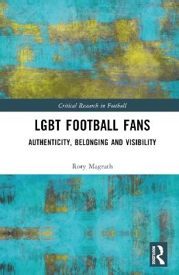 LGBT Football Fans: Authenticity, Belonging and Visibility - Rory Magrath - cover