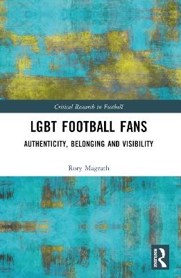 LGBT Football Fans: Authenticity, Belonging and Visibility - Rory Magrath - cover