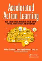 Accelerated Action Learning: Using a Hands-on Talent Development Strategy to Solve Problems, Innovate Solutions, and Develop People