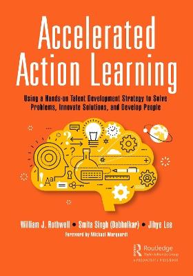 Accelerated Action Learning: Using a Hands-on Talent Development Strategy to Solve Problems, Innovate Solutions, and Develop People - William J. Rothwell,Smita Singh (Dabholkar),Jihye Lee - cover