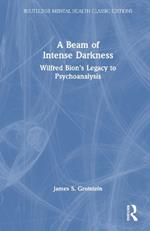 A Beam of Intense Darkness: Wilfred Bion's Legacy to Psychoanalysis