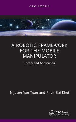 A Robotic Framework for the Mobile Manipulator: Theory and Application - Nguyen Van Toan,Phan Bui Khoi - cover