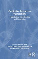 Qualitative Researcher Vulnerability: Negotiating, Experiencing and Embracing