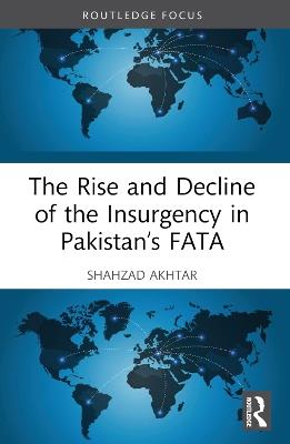 The Rise and Decline of the Insurgency in Pakistan’s FATA - Shahzad Akhtar - cover