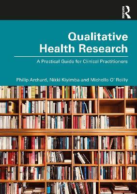 Qualitative Health Research: A Practical Guide for Clinical Practitioners - Michelle O' Reilly,Philip Archard,Nikki Kiyimba - cover