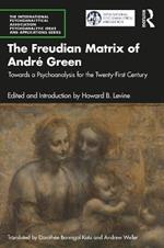 The Freudian Matrix of ?André Green: Towards a Psychoanalysis for the Twenty-First Century