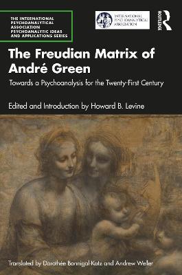 The Freudian Matrix of ?André Green: Towards a Psychoanalysis for the Twenty-First Century - cover