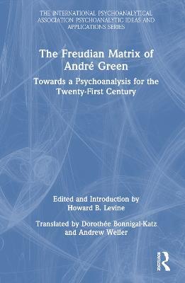 The Freudian Matrix of ?André Green: Towards a Psychoanalysis for the Twenty-First Century - cover