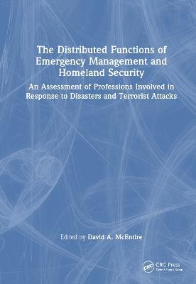 The Distributed Functions of Emergency Management and Homeland Security: An Assessment of Professions Involved in Response to Disasters and Terrorist Attacks - cover