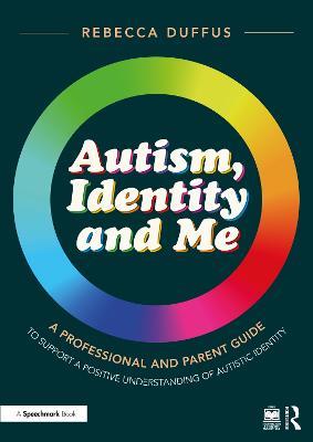 Autism, Identity and Me: A Professional and Parent Guide to Support a Positive Understanding of Autistic Identity - Rebecca Duffus - cover