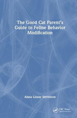 The Good Cat Parent’s Guide to Feline Behavior Modification - Alana Linsay Stevenson - cover