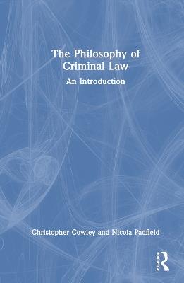 The Philosophy of Criminal Law: An Introduction - Christopher Cowley,Nicola Padfield - cover