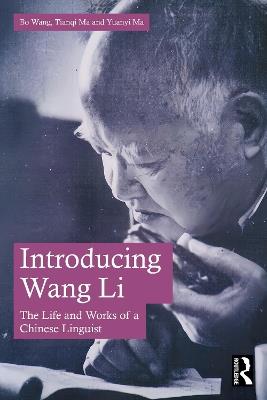 Introducing Wang Li: The Life and Works of a Chinese Linguist - Bo Wang,Tianqi Ma,Yuanyi Ma - cover