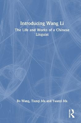 Introducing Wang Li: The Life and Works of a Chinese Linguist - Bo Wang,Tianqi Ma,Yuanyi Ma - cover