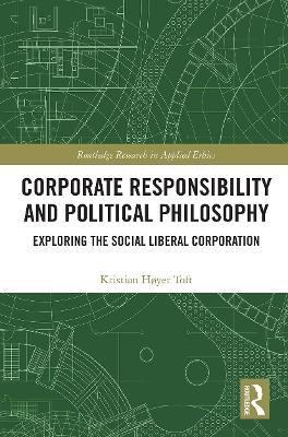 Corporate Responsibility and Political Philosophy: Exploring the Social Liberal Corporation - Kristian Høyer Toft - cover