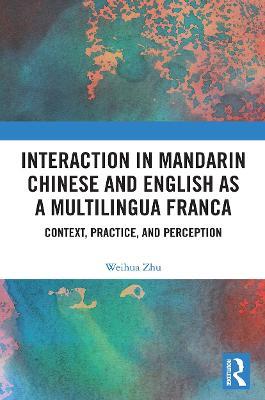 Interaction in Mandarin Chinese and English as a Multilingua Franca: Context, Practice, and Perception - Weihua Zhu - cover
