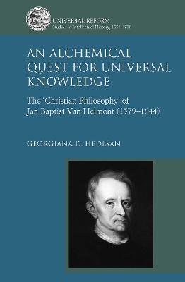 An Alchemical Quest for Universal Knowledge: The ‘Christian Philosophy’ of Jan Baptist Van Helmont (1579-1644) - Georgiana D. Hedesan - cover