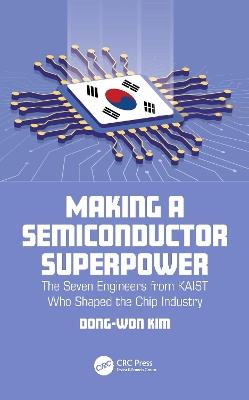 Making a Semiconductor Superpower: The Seven Engineers from KAIST Who Shaped the Chip Industry - Dong-Won Kim - cover