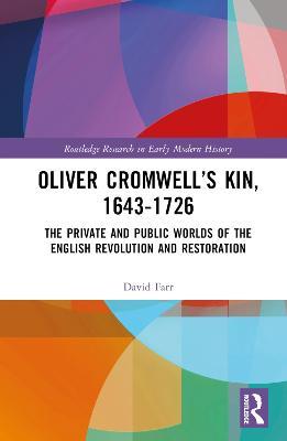 Oliver Cromwell’s Kin, 1643-1726: The Private and Public Worlds of the English Revolution and Restoration - David Farr - cover