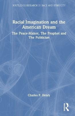 Racial Imagination and the American Dream: The Peace-Maker, The Prophet and The Politician - Charles P. Henry - cover