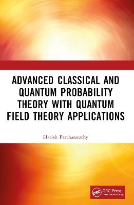 Advanced Classical and Quantum Probability Theory with Quantum Field Theory Applications - Harish Parthasarathy - cover