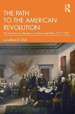 The Path to the American Revolution: British-American Relations in Peace and War, 1721-1783 - Jonathan R. Dull - cover