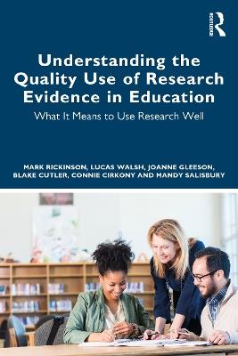 Understanding the Quality Use of Research Evidence in Education: What It Means to Use Research Well - Mark Rickinson,Lucas Walsh,Joanne Gleeson - cover