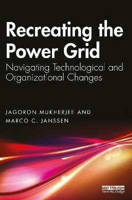 Recreating the Power Grid: Navigating Technological and Organizational Changes - Jagoron Mukherjee,Marco C. Janssen - cover