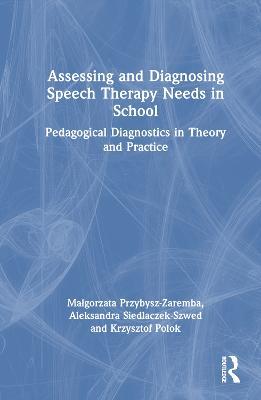 Assessing and Diagnosing Speech Therapy Needs in School: Pedagogical Diagnostics in Theory and Practice - Malgorzata Przybysz-Zaremba,Aleksandra Siedlaczek-Szwed,Krzysztof Polok - cover
