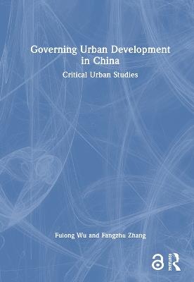 Governing Urban Development in China: Critical Urban Studies - Fulong Wu,Fangzhu Zhang - cover