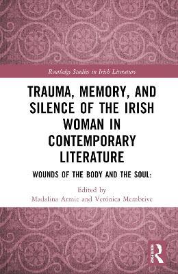 Trauma, Memory and Silence of the Irish Woman in Contemporary Literature: Wounds of the Body and the Soul - cover
