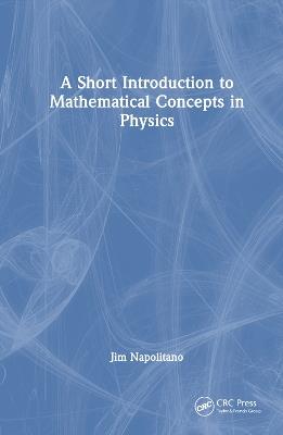 A Short Introduction to Mathematical Concepts in Physics - Jim Napolitano - cover