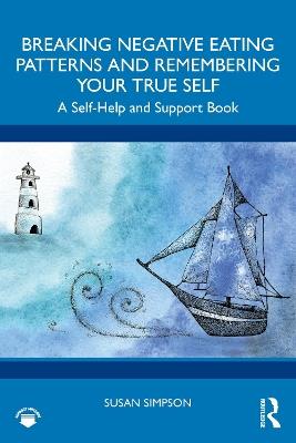 Breaking Negative Eating Patterns and Remembering Your True Self: A Self-Help and Support Book - Susan Simpson - cover