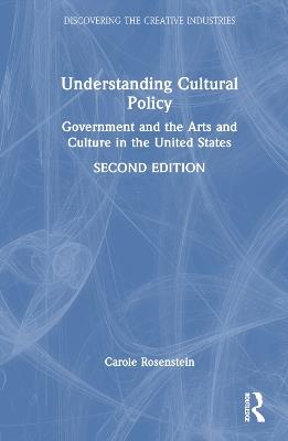 Understanding Cultural Policy: Government and the Arts and Culture in the United States - Carole Rosenstein - cover
