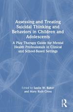 Assessing and Treating Suicidal Thinking and Behaviors in Children and Adolescents: A Play Therapy Guide for Mental Health Professionals in Clinical and School-Based Settings
