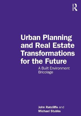 Urban Planning and Real Estate Transformations for the Future: A Built Environment Bricolage - John Ratcliffe,Michael Stubbs - cover