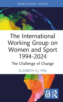 The International Working Group on Women and Sport 1994-2024: The Challenge of Change - Elizabeth C.J. Pike - cover