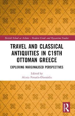 Travel and Classical Antiquities in Nineteenth-Century Ottoman Greece: Exploring Marginalised Perspectives - cover