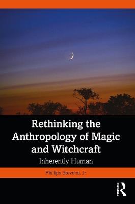 Rethinking the Anthropology of Magic and Witchcraft: Inherently Human - Phillips Stevens, Jr. - cover