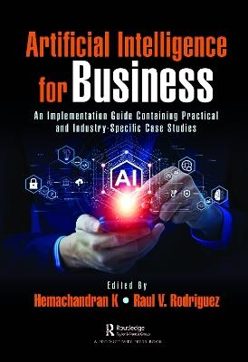 Artificial Intelligence for Business: An Implementation Guide Containing Practical and Industry-Specific Case Studies - cover