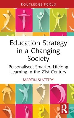 Education Strategy in a Changing Society: Personalised, Smarter, Lifelong Learning in the 21st Century - Martin Slattery - cover