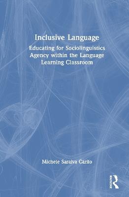 Inclusive Language: Educating for Sociolinguistics Agency within the Language Learning Classroom - Michele Saraiva Carilo - cover