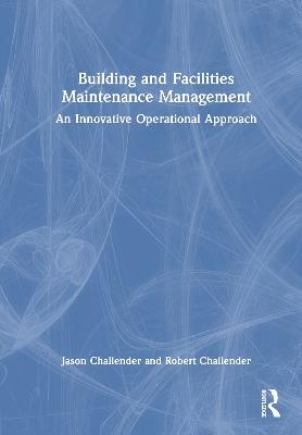 Building and Facilities Maintenance Management: An Innovative Operational Approach - Jason Challender,Robert Challender - cover